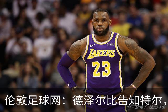 伦敦足球网：德泽尔比告知特尔，他下赛季将会得到重用
